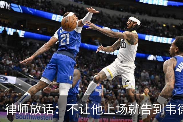 律师放话：不让他上场就告到韦德坐牢，最高6个月