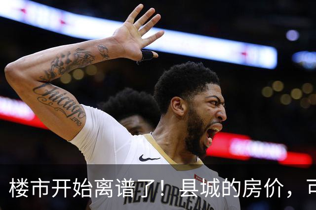 楼市开始离谱了！县城的房价，可能会迎来新一轮洗牌，提前准备好